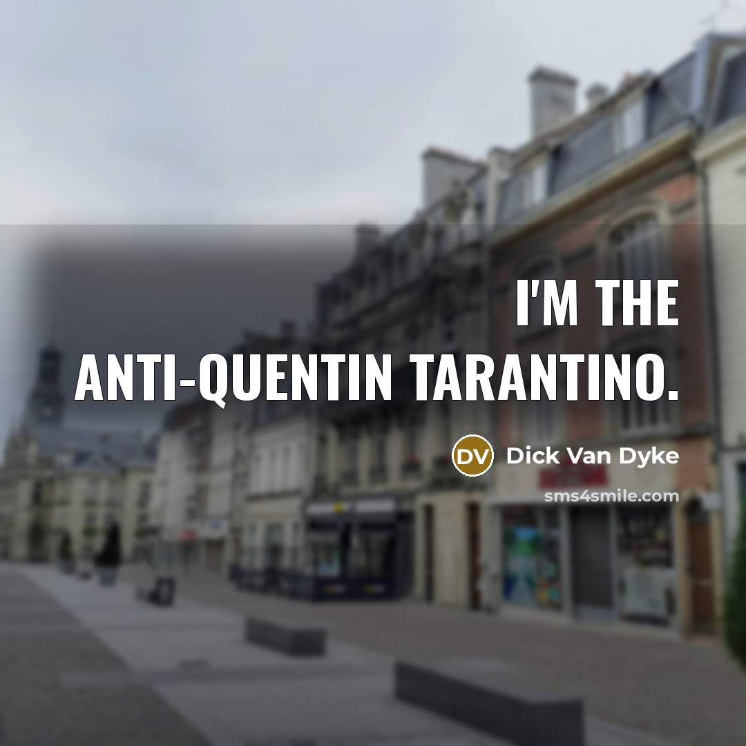 “I'm the anti-Quentin Tarantino.” quote by Dick Van Dyke