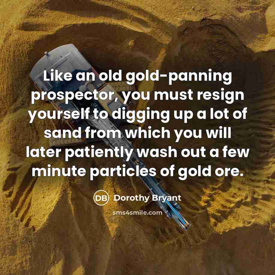 “Like an old gold-panning prospector, you must resign yourself to…” quote by Dorothy Bryant