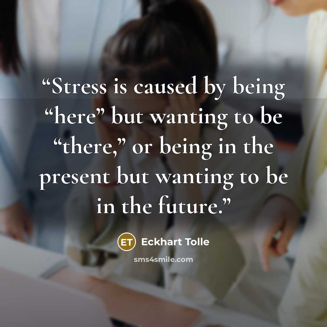 “Stress is caused by being “here” but wanting to be “there,” or being in the present but wanting to be in the future.” quote by Eckhart Tolle