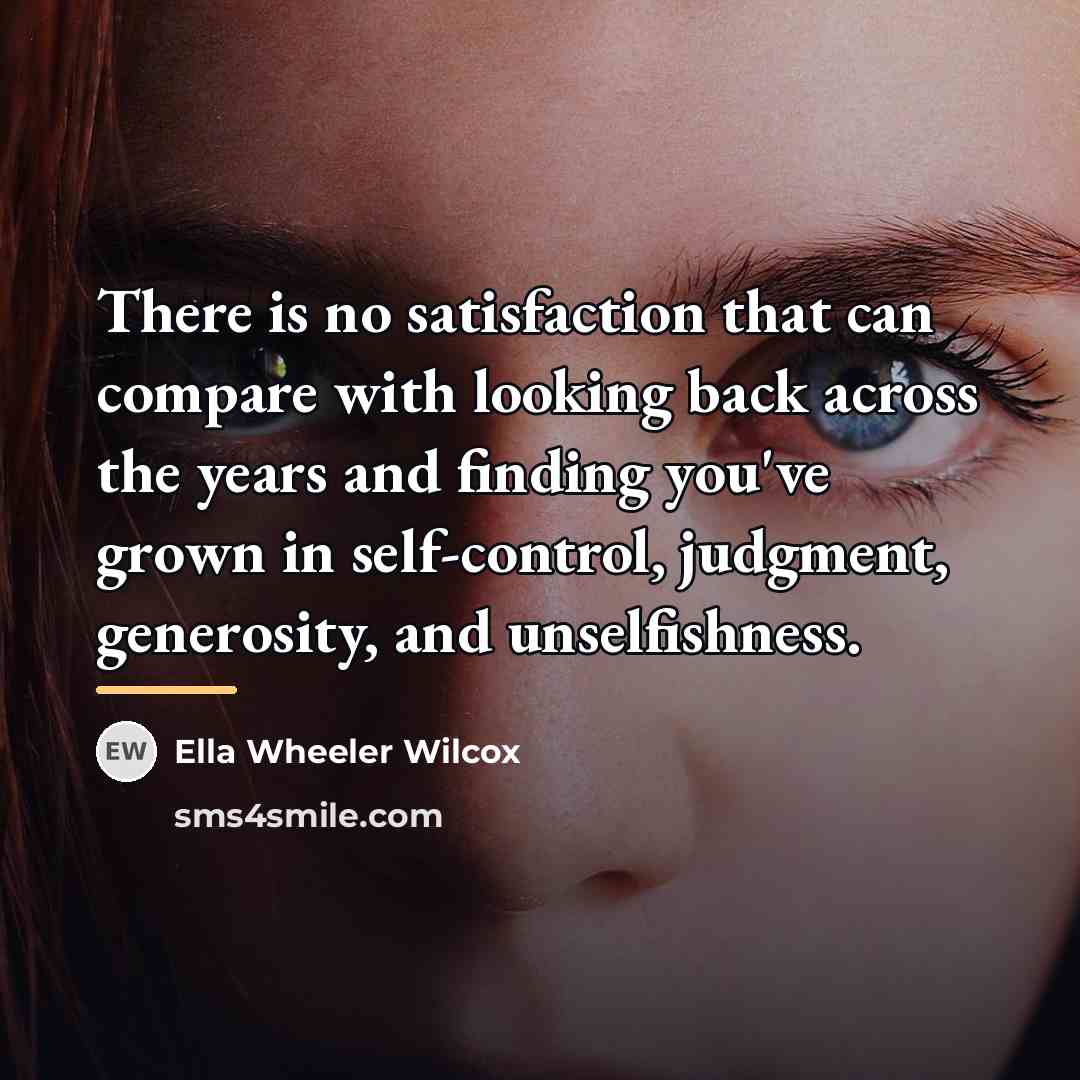 “There is no satisfaction that can compare with looking back…” quote by Ella Wheeler Wilcox