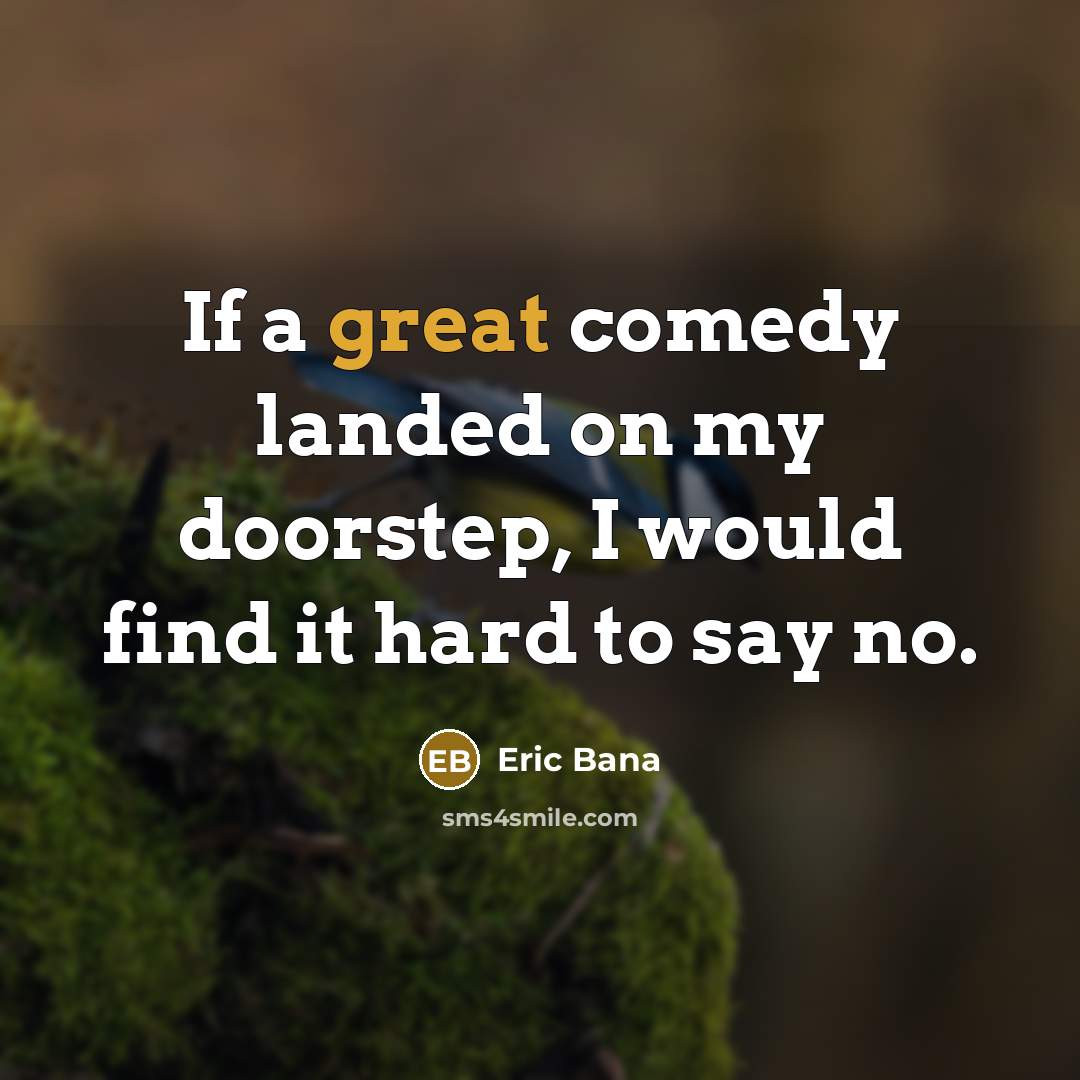“If a great comedy landed on my doorstep, I would…” quote by Eric Bana