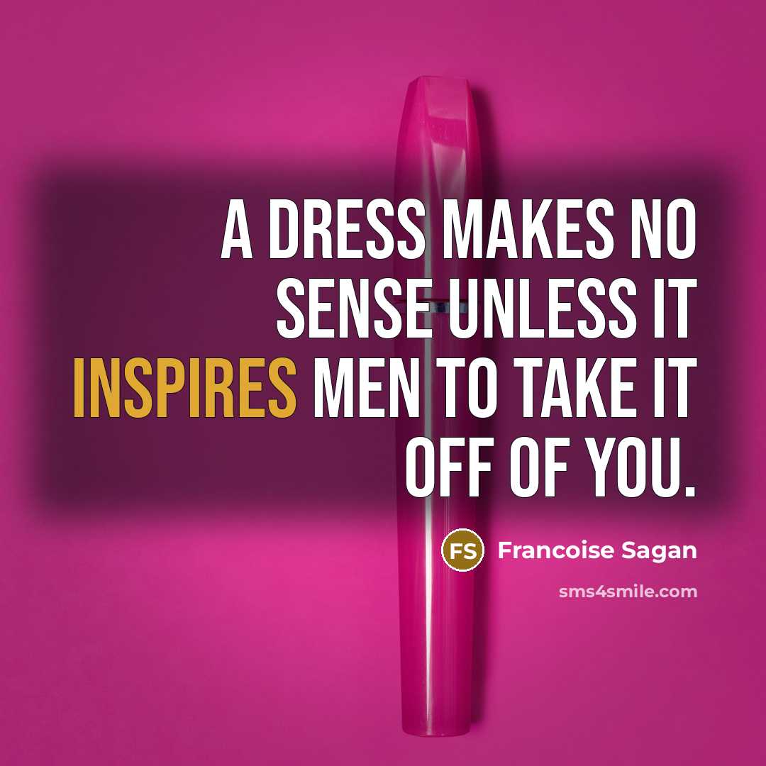 “A dress makes no sense unless it inspires men to take it off of you.” quote by Francoise Sagan