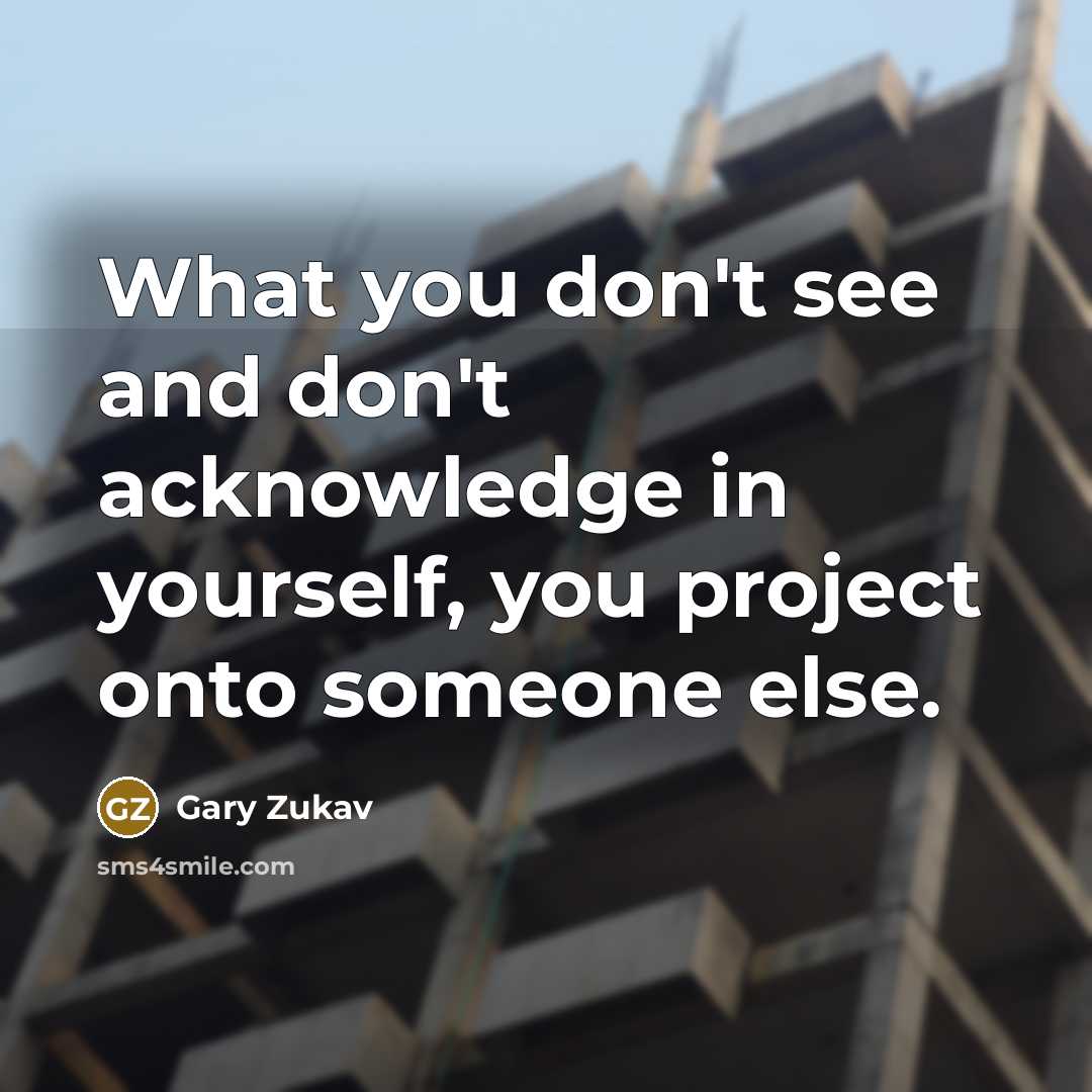 “What you don't see and don't acknowledge in yourself, you…” quote by Gary Zukav