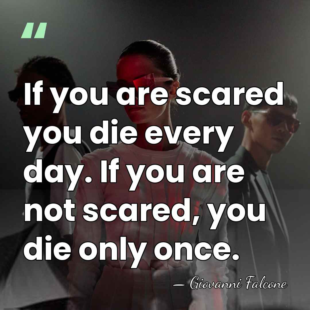 If you are scared you die every day. If you are not&hellip; - Giovanni Falcone
