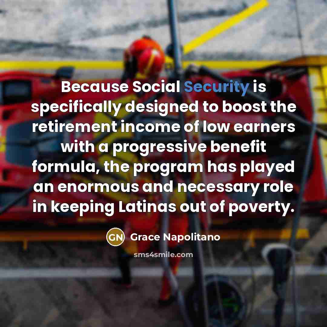 “Because Social Security is specifically designed to boost the retirement…” quote by Grace Napolitano