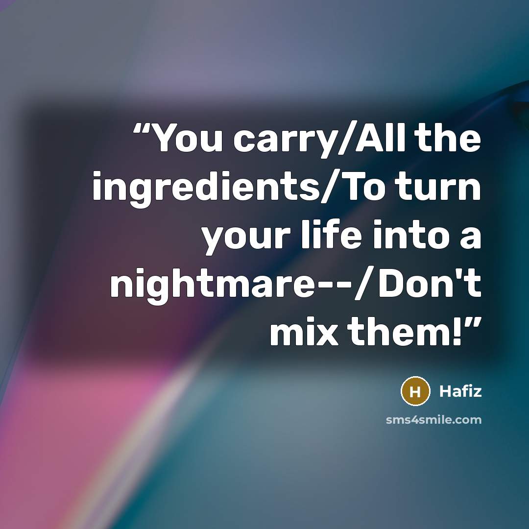 “You carry/All the ingredients/To turn your life into a nightmare--/Don't mix them!” quote by Hafiz