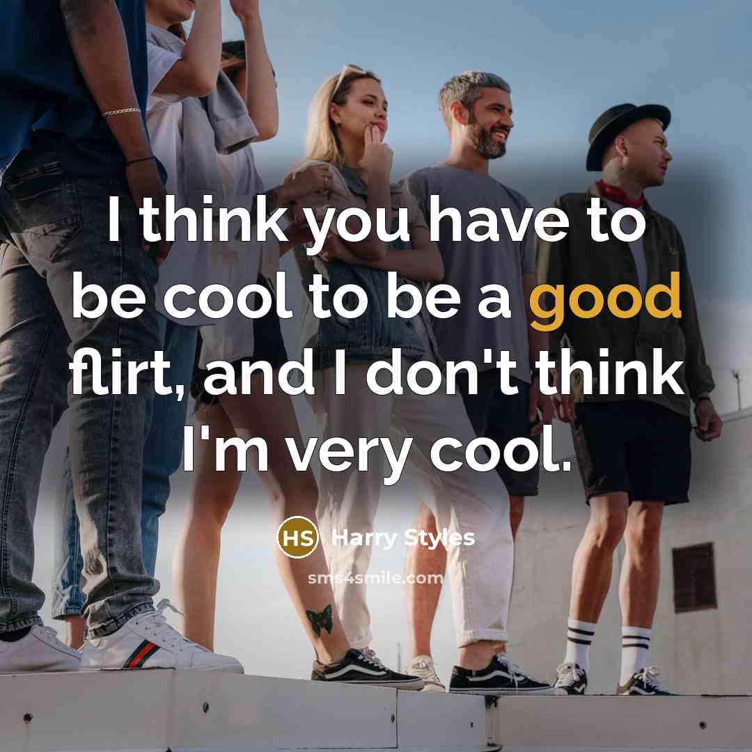 “I think you have to be cool to be a good flirt, and I don't think I'm very cool.” quote by Harry Styles