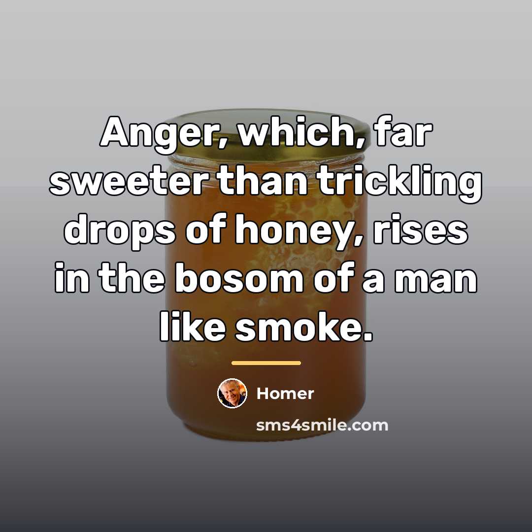 “Anger, which, far sweeter than trickling drops of honey, rises…” quote by Homer