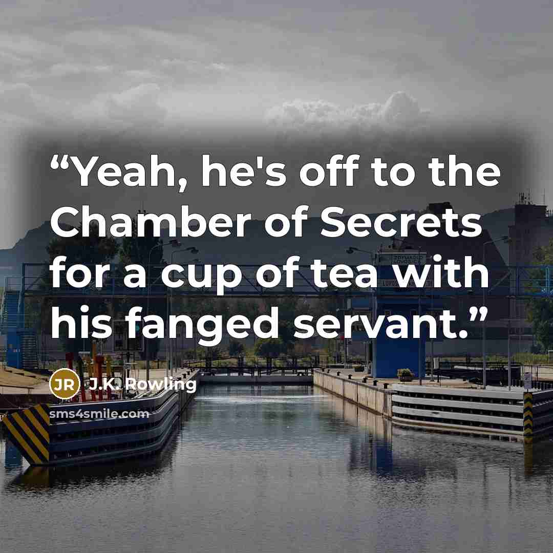 “Yeah, he's off to the Chamber of Secrets for a cup of tea with his fanged servant.” quote by J.K. Rowling