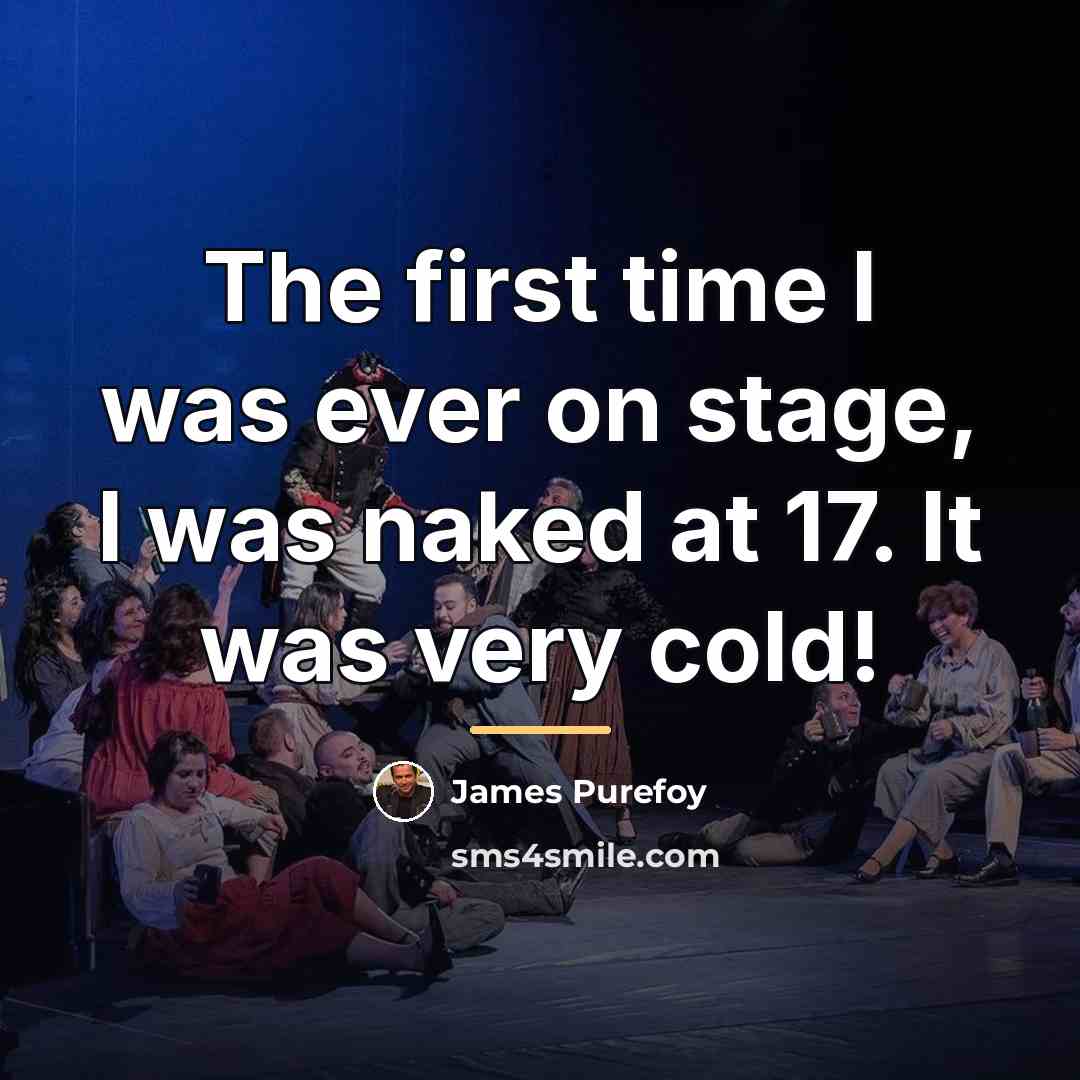 “The first time I was ever on stage, I was…” quote by James Purefoy