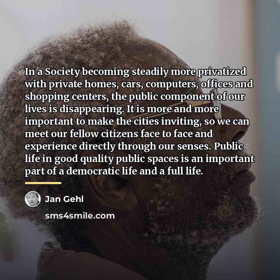 “In a Society becoming steadily more privatized with private homes,…” quote by Jan Gehl