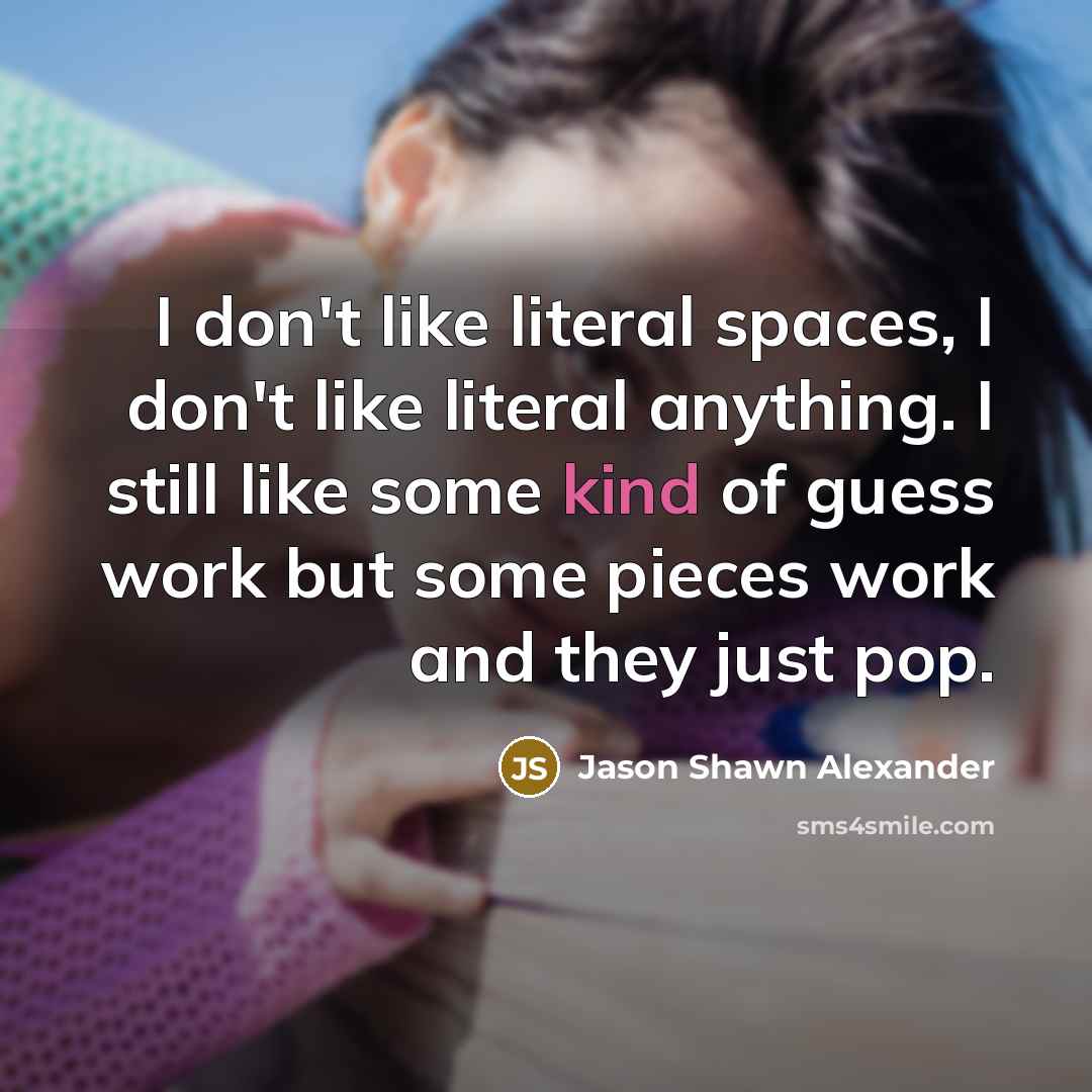 “I don't like literal spaces, I don't like literal anything.…” quote by Jason Shawn Alexander