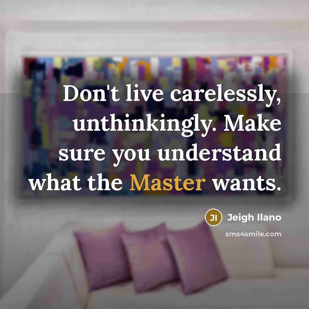 “Don't live carelessly, unthinkingly. Make sure you understand what the…” quote by Jeigh Ilano