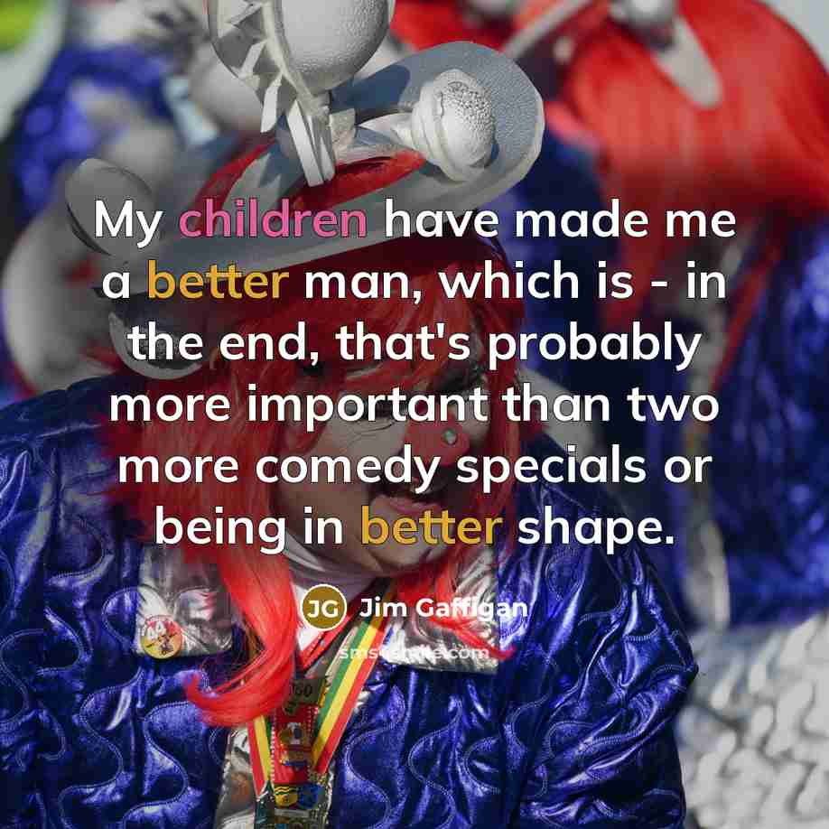 “My children have made me a better man, which is…” quote by Jim Gaffigan