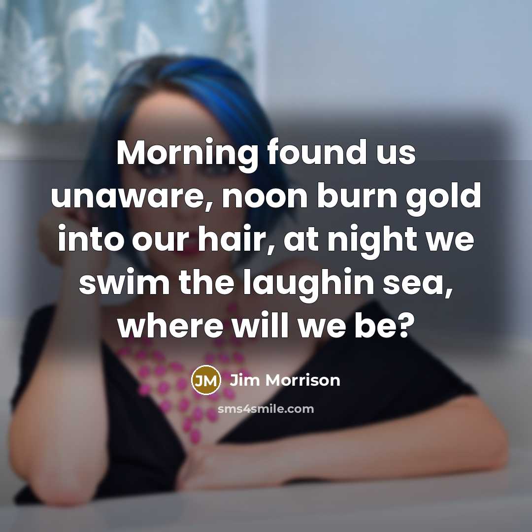 “Morning found us unaware, noon burn gold into our hair,…” quote by Jim Morrison