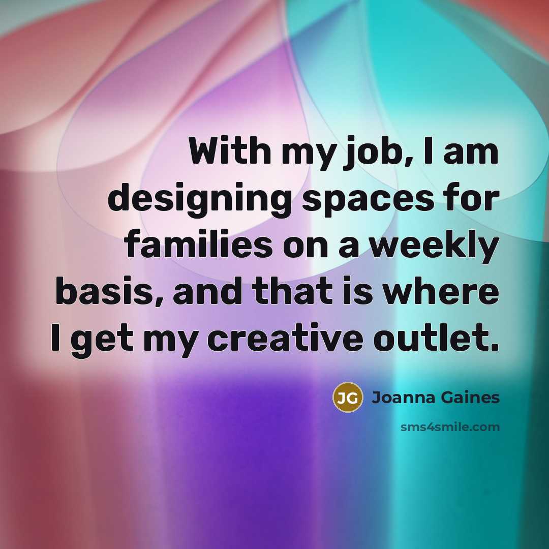“With my job, I am designing spaces for families on…” quote by Joanna Gaines