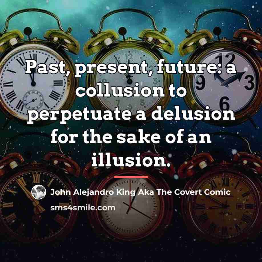 “Past, present, future: a collusion to perpetuate a delusion for…” quote by John Alejandro King Aka The Covert Comic