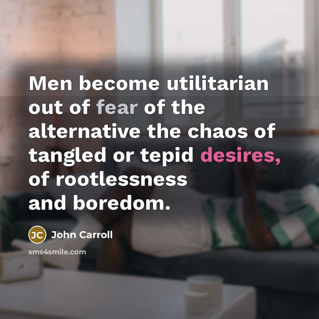 “Men become utilitarian out of fear of the alternative the…” quote by John Carroll