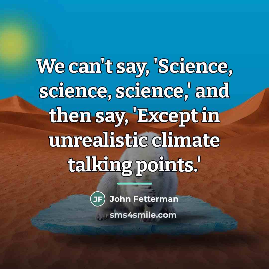 “We can't say, 'Science, science, science,' and then say, 'Except…” quote by John Fetterman