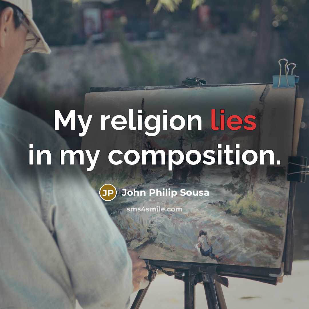 “My religion lies in my composition.…” quote by John Philip Sousa