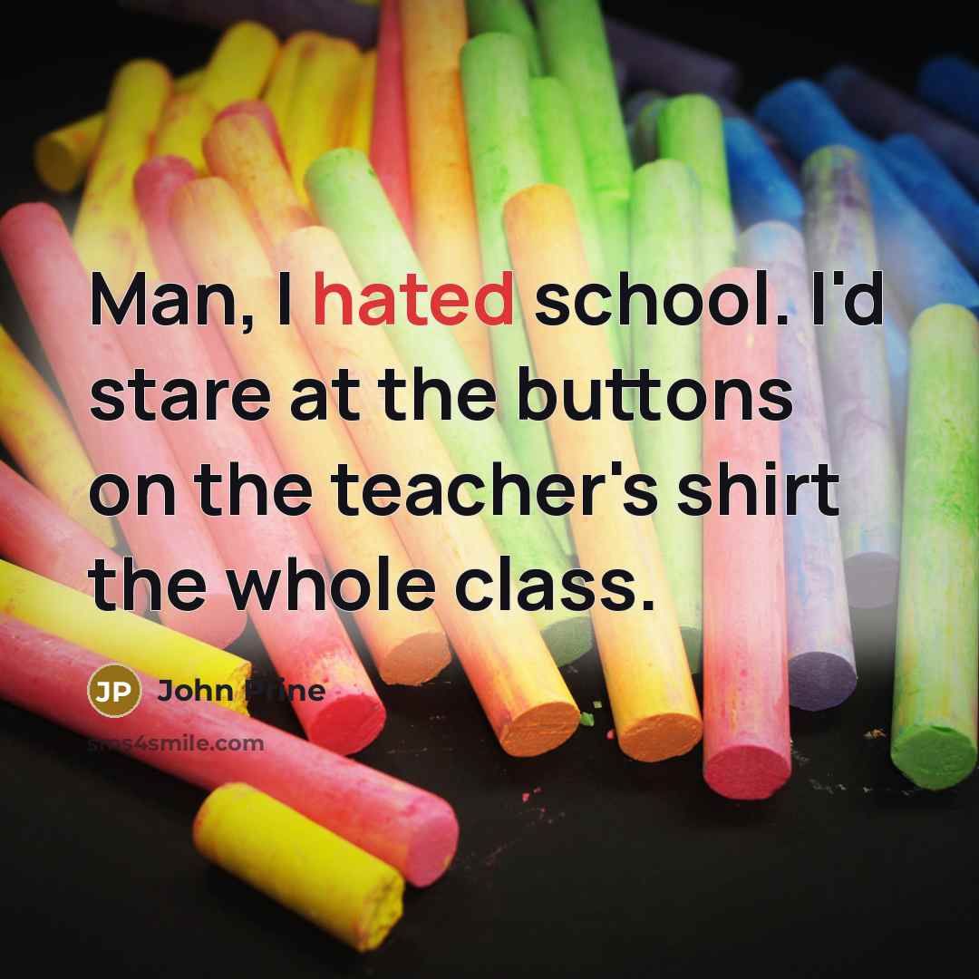 “Man, I hated school. I'd stare at the buttons on…” quote by John Prine