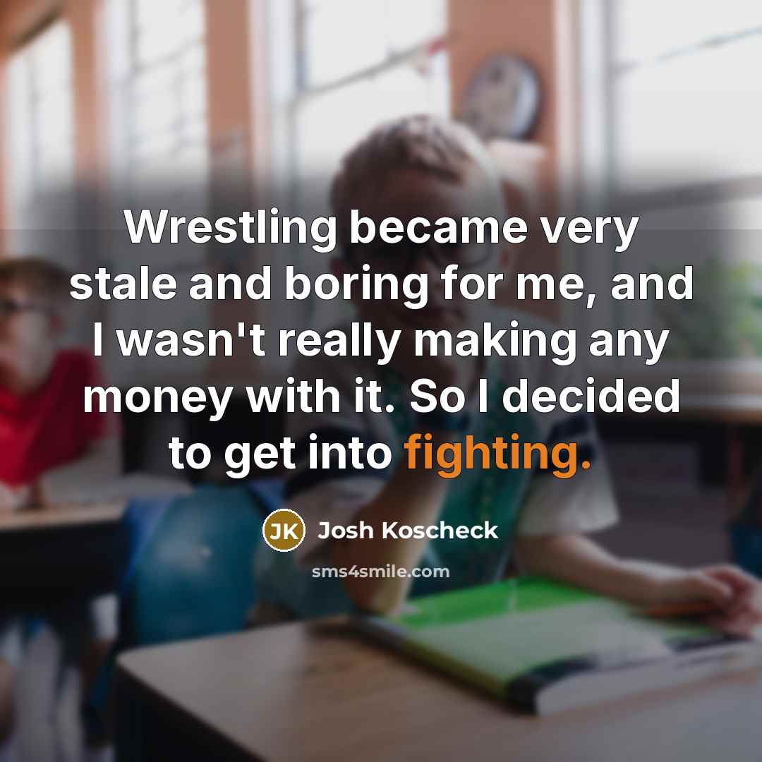 “Wrestling became very stale and boring for me, and I…” quote by Josh Koscheck