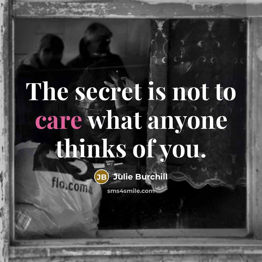 “The secret is not to care what anyone thinks of…” quote by Julie Burchill