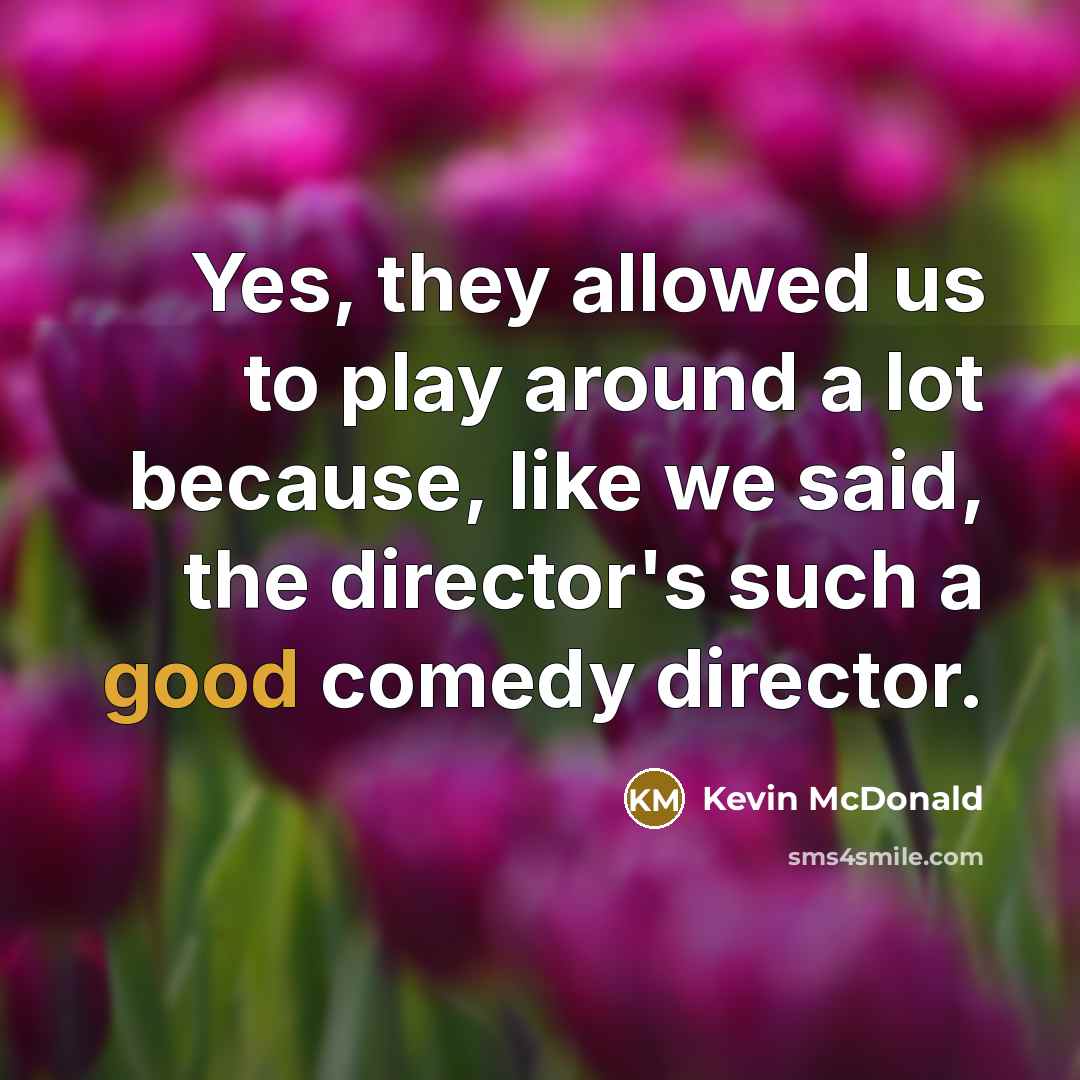 “Yes, they allowed us to play around a lot because,…” quote by Kevin McDonald