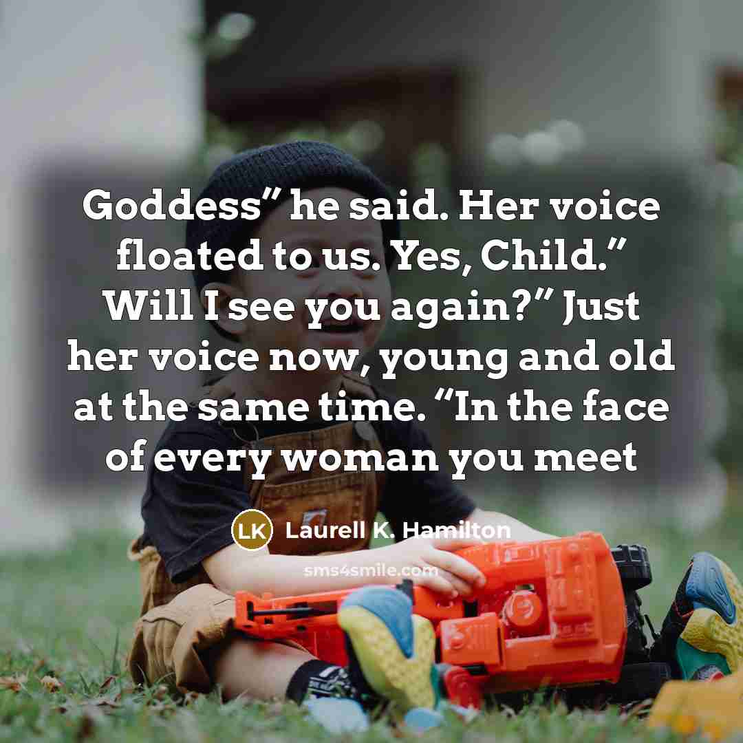 “Goddess” he said. Her voice floated to us. Yes, Child.”…” quote by Laurell K. Hamilton