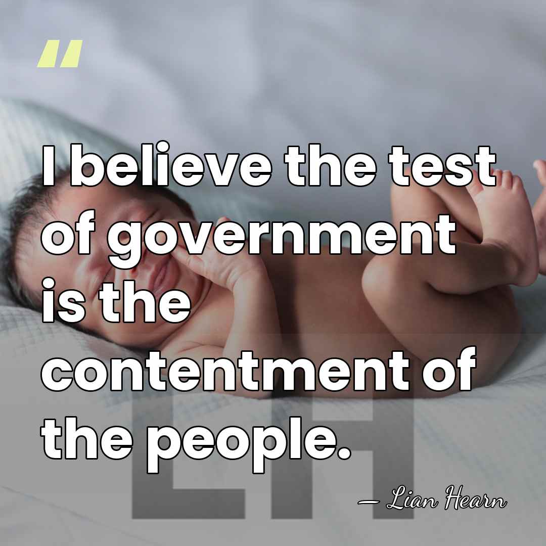 I believe the test of government is the contentment of the people. - Lian Hearn