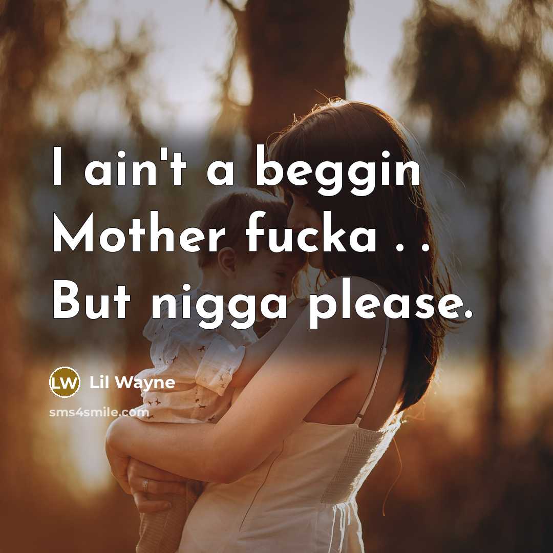 “I ain't a beggin Mother fucka . . But nigga…” quote by Lil Wayne