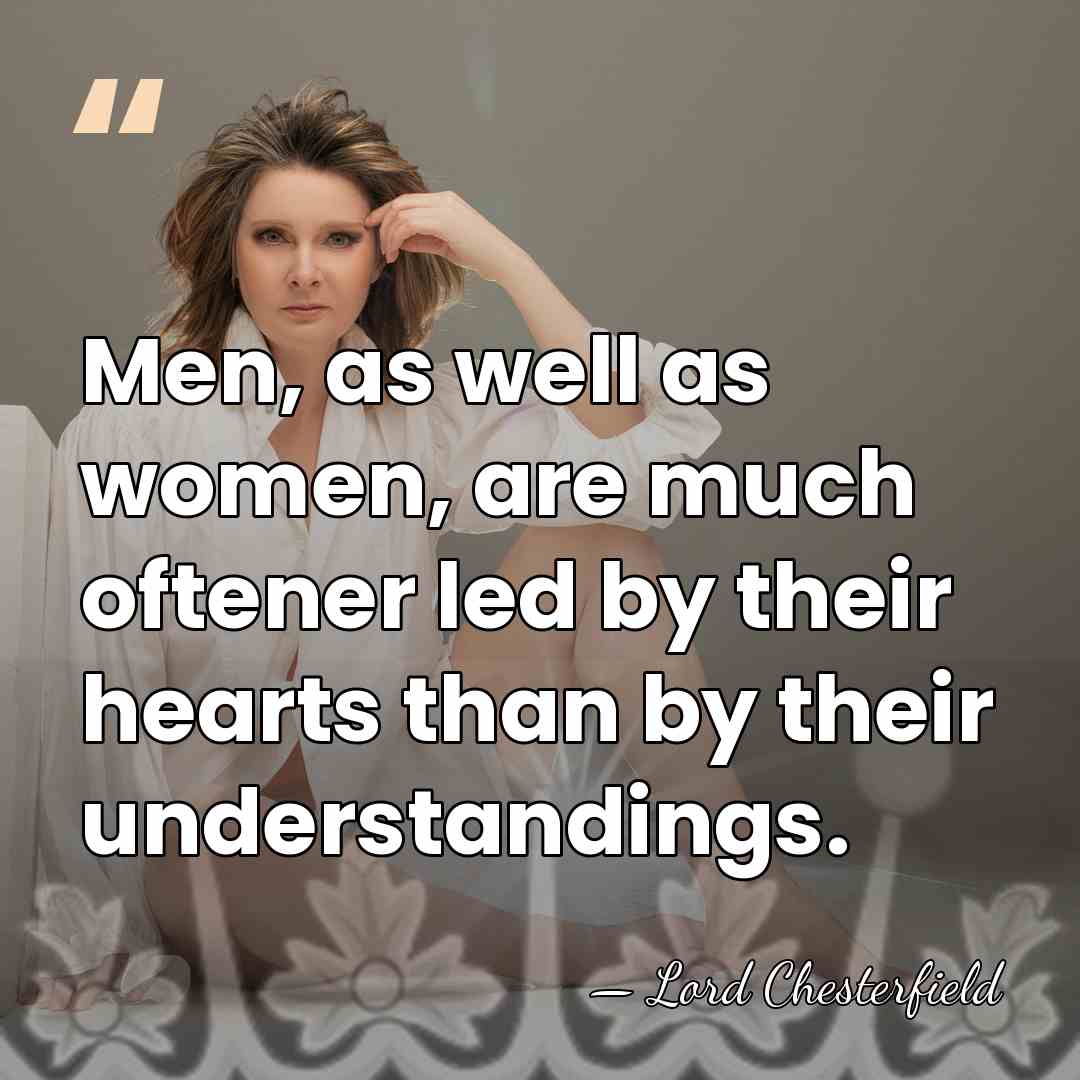 Men, as well as women, are much oftener led by their hearts&hellip; - Lord Chesterfield