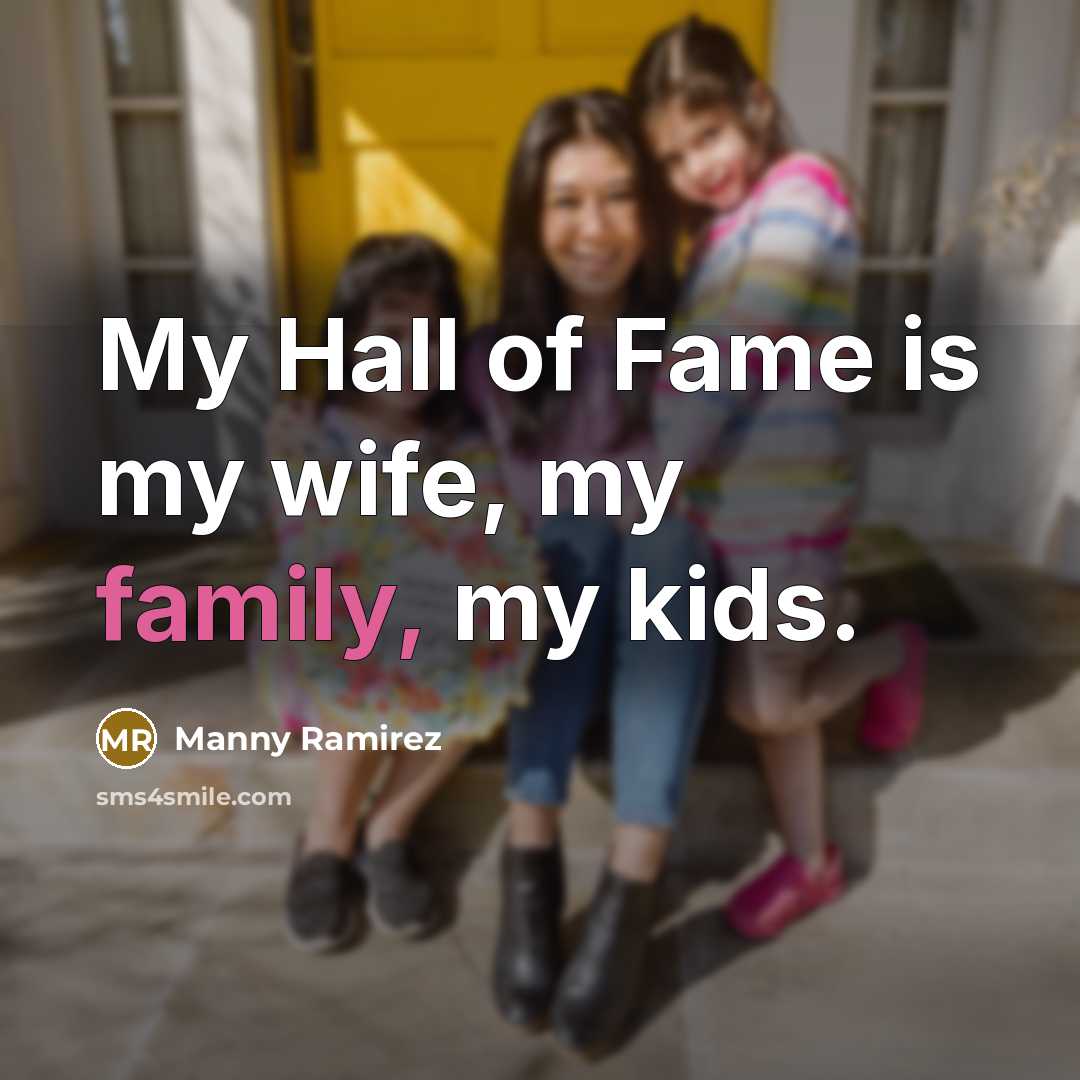“My Hall of Fame is my wife, my family, my…” quote by Manny Ramirez