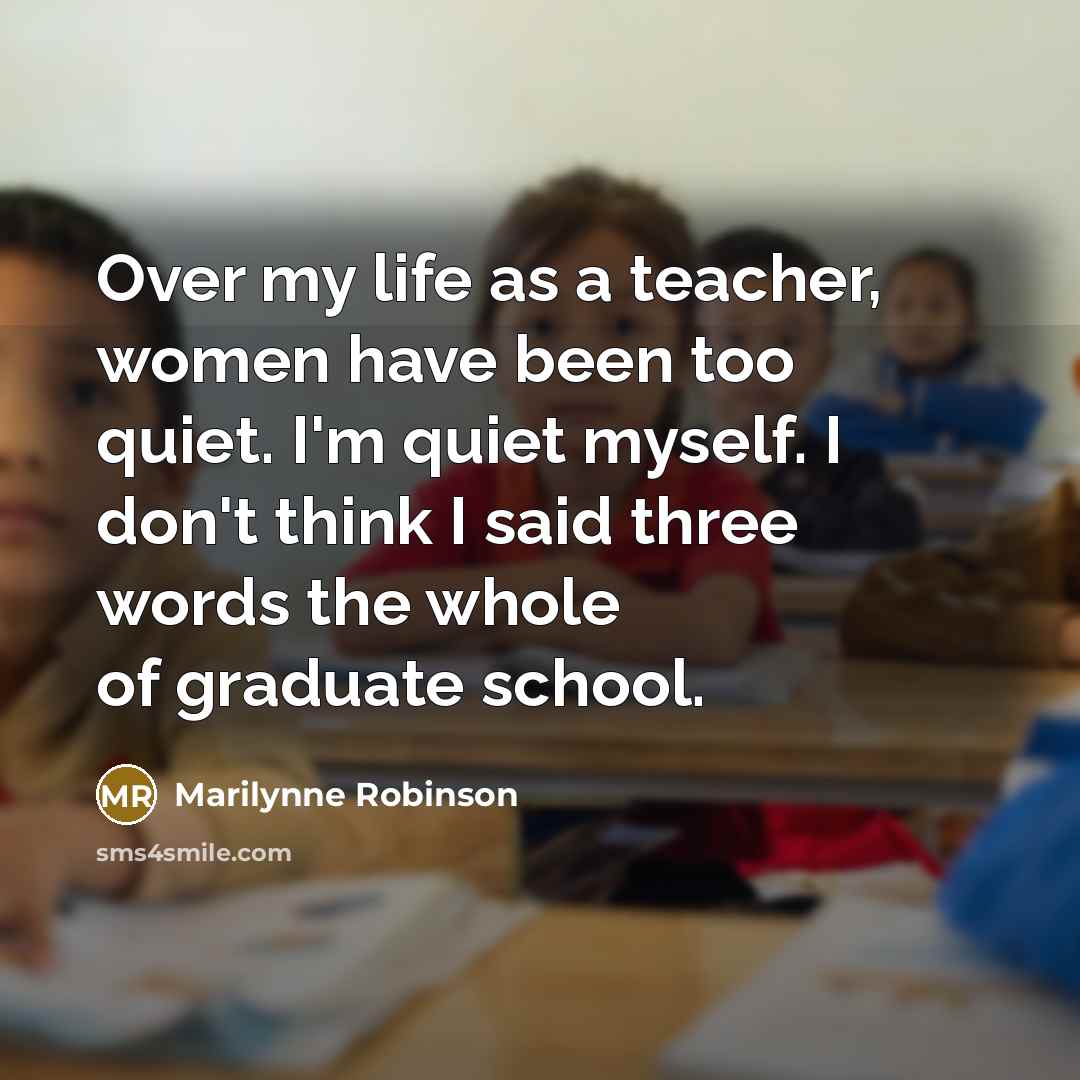 “Over my life as a teacher, women have been too…” quote by Marilynne Robinson