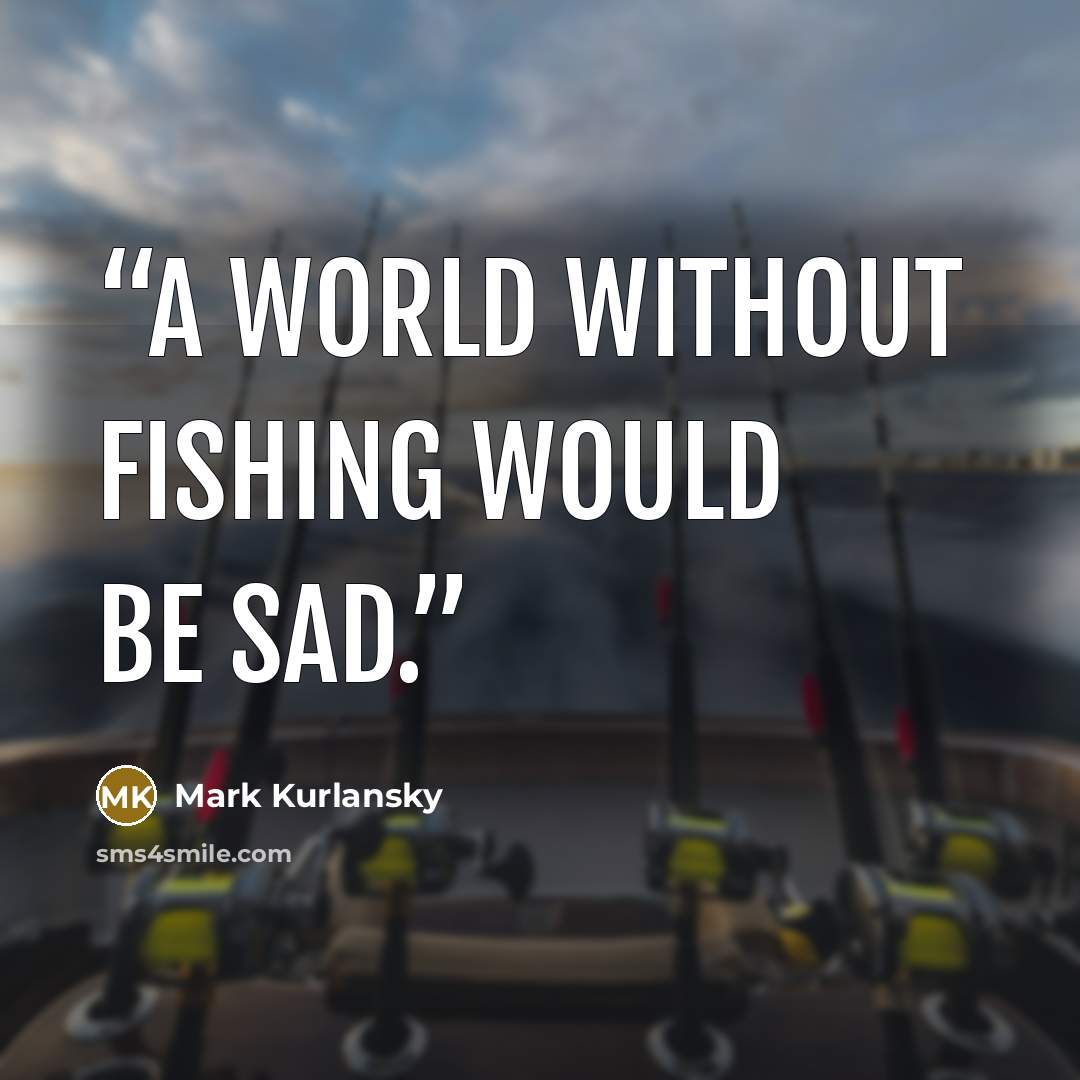 “A world without fishing would be sad.” quote by Mark Kurlansky