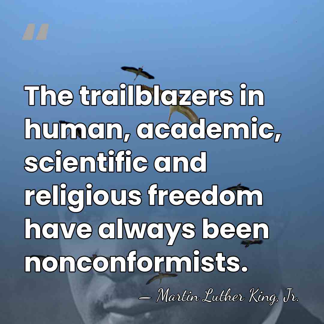 The trailblazers in human, academic, scientific and religious freedom have always been&hellip; - Martin Luther King, Jr.