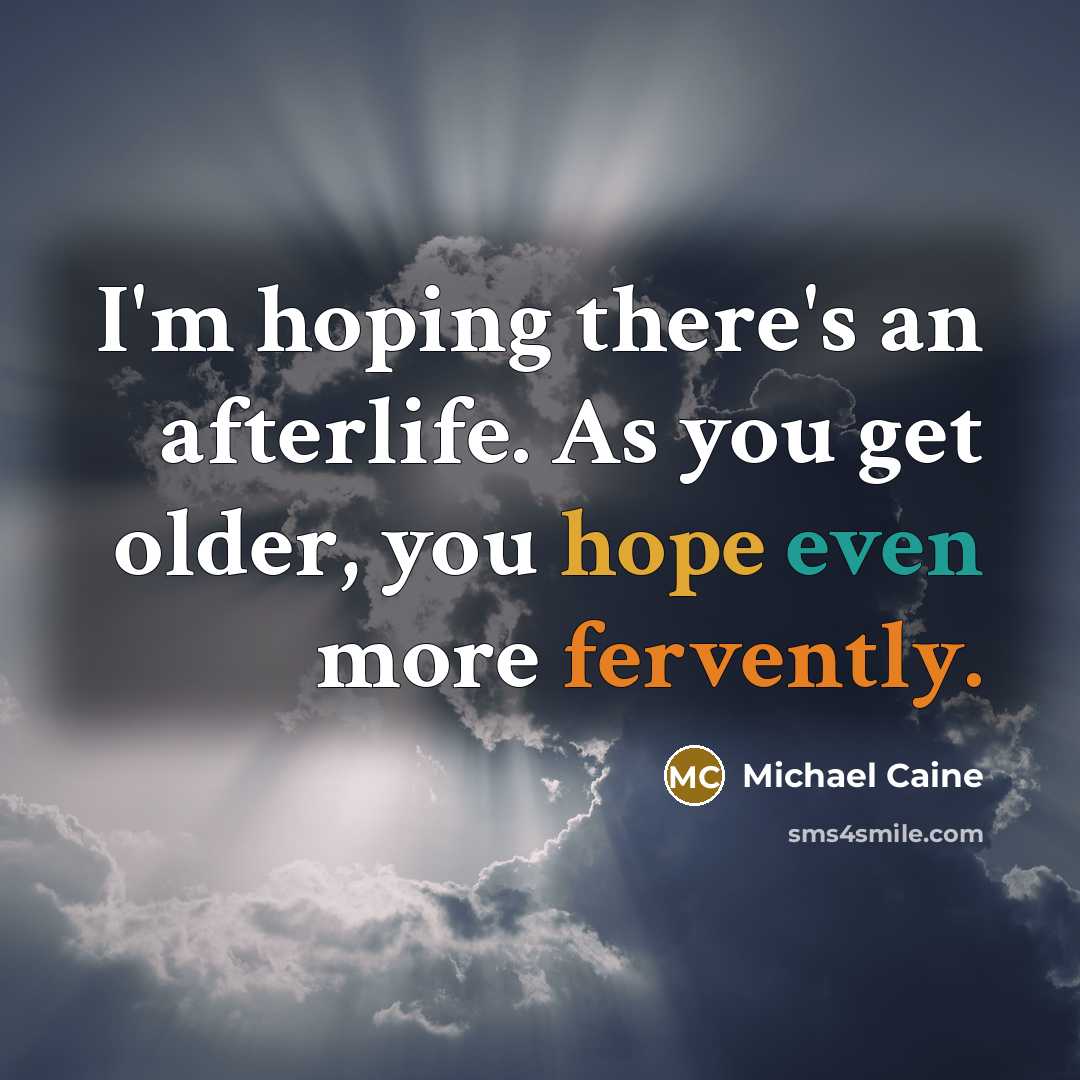 “I'm hoping there's an afterlife. As you get older, you…” quote by Michael Caine