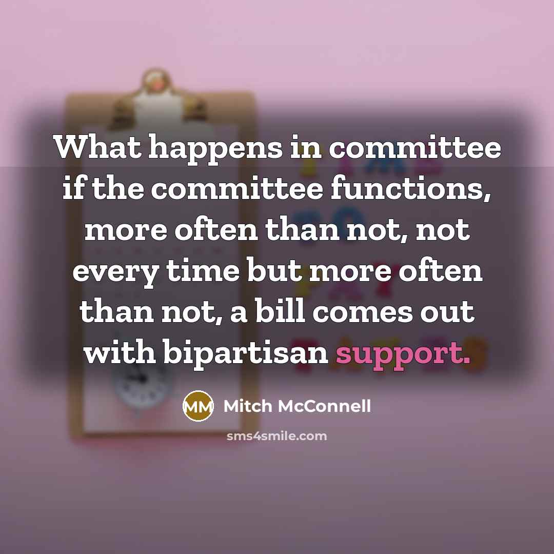 “What happens in committee if the committee functions, more often…” quote by Mitch McConnell