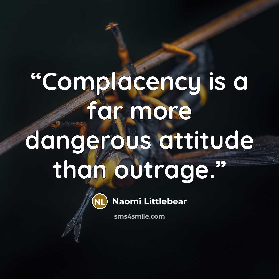 “Complacency is a far more dangerous attitude than outrage.” quote by Naomi Littlebear