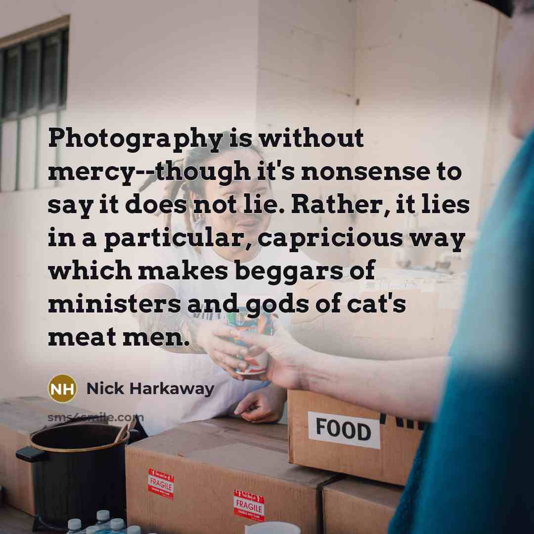 “Photography is without mercy--though it's nonsense to say it does…” quote by Nick Harkaway