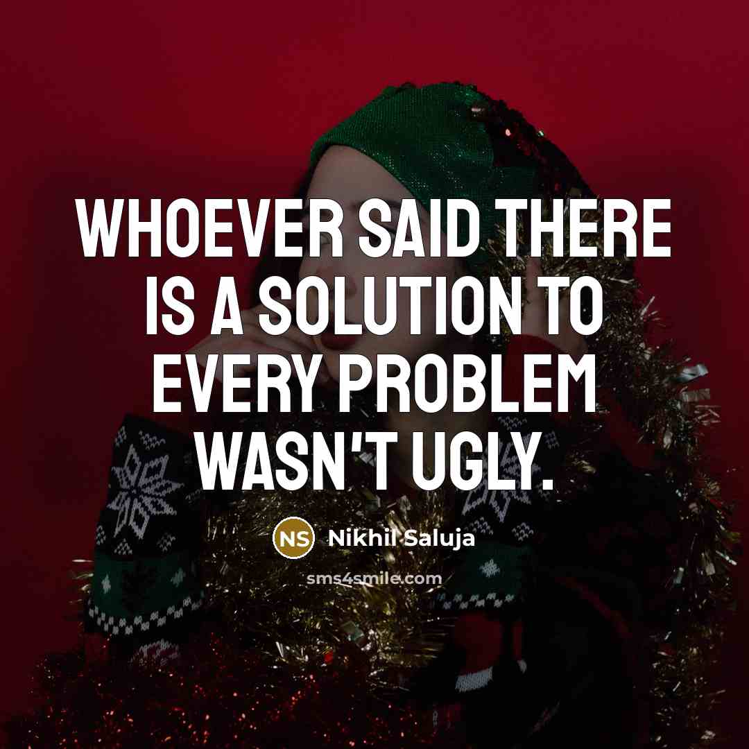 “Whoever said there is a solution to every problem wasn't ugly.” quote by Nikhil Saluja