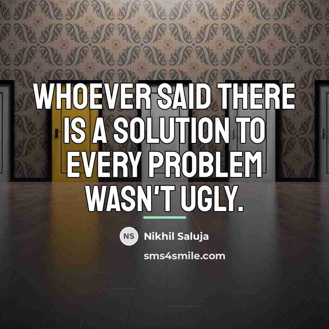 “Whoever said there is a solution to every problem wasn't…” quote by Nikhil Saluja