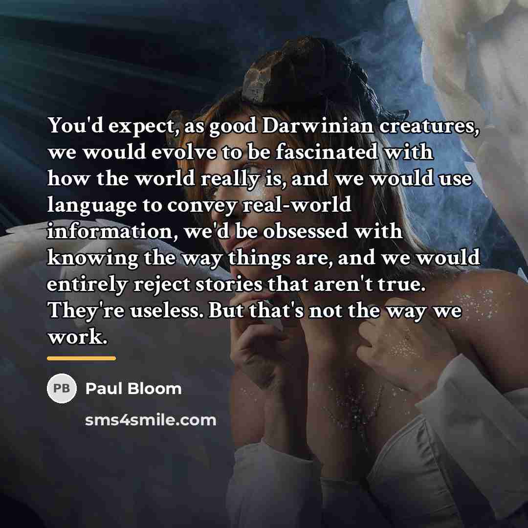 “You'd expect, as good Darwinian creatures, we would evolve to…” quote by Paul Bloom