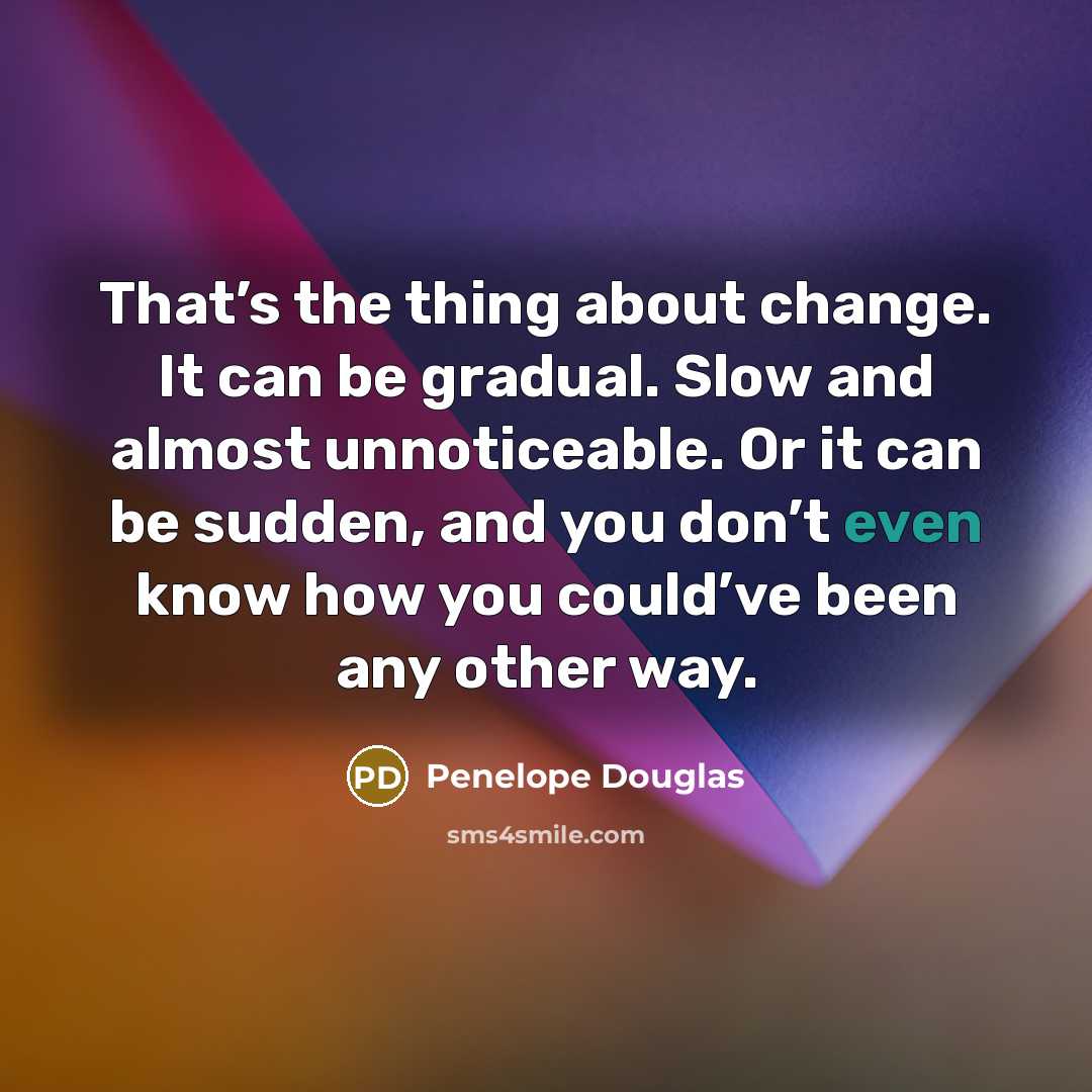 “That’s the thing about change. It can be gradual. Slow…” quote by Penelope Douglas