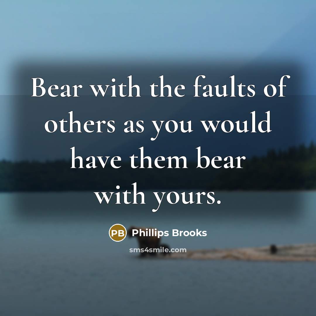 “Bear with the faults of others as you would have them bear with yours.” quote by Phillips Brooks
