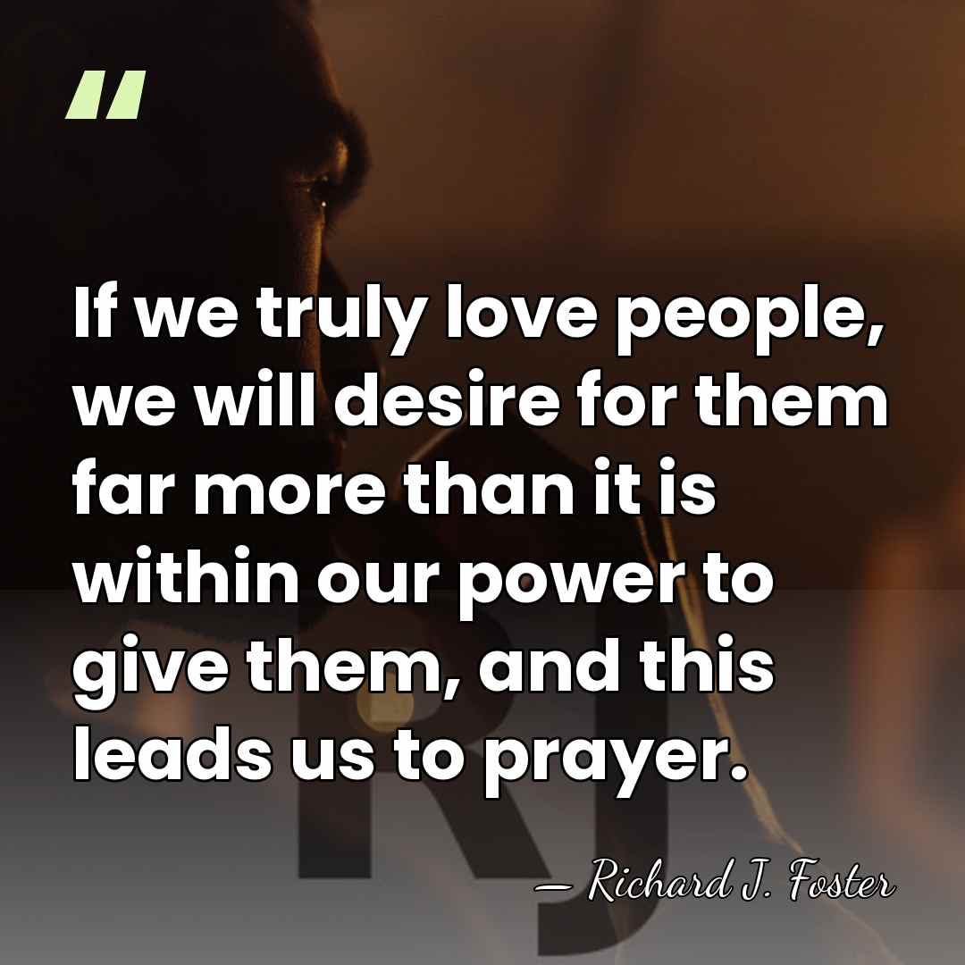 If we truly love people, we will desire for them far more&hellip; - Richard J. Foster