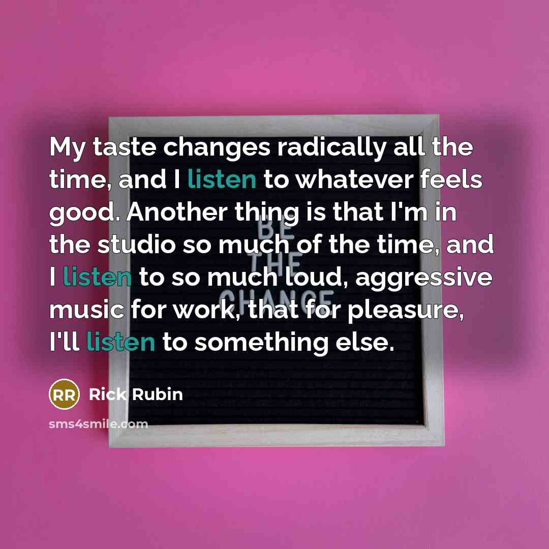“My taste changes radically all the time, and I listen…” quote by Rick Rubin