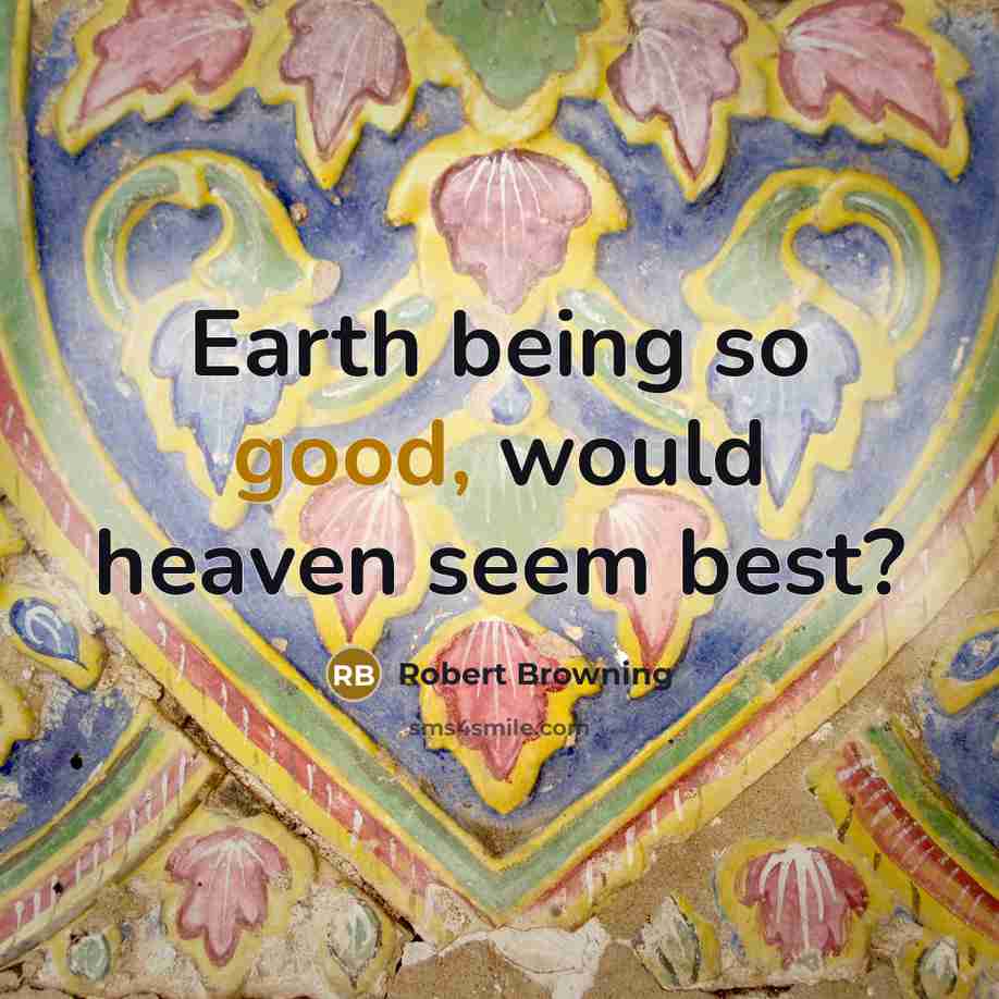 “Earth being so good, would heaven seem best?…” quote by Robert Browning