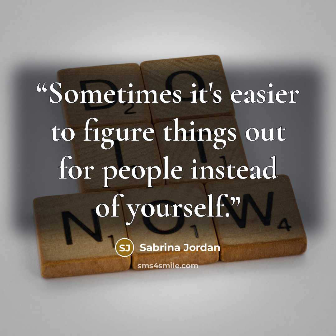 “Sometimes it's easier to figure things out for people instead of yourself.” quote by Sabrina Jordan