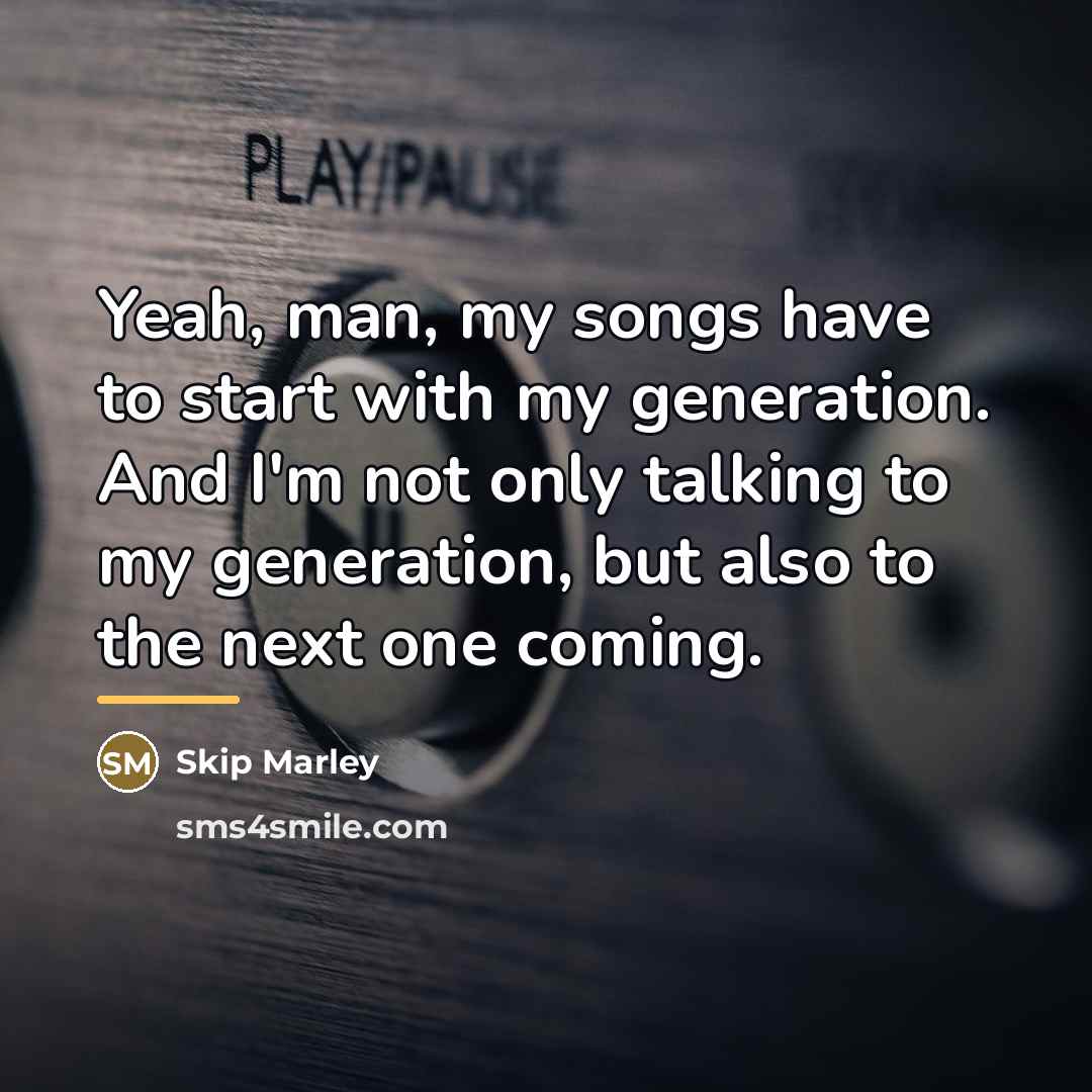 “Yeah, man, my songs have to start with my generation.…” quote by Skip Marley